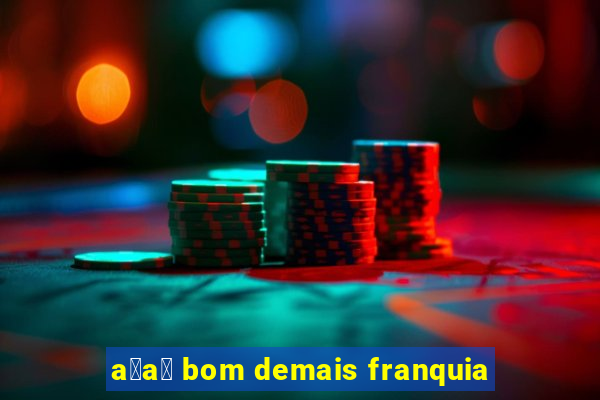 a莽a铆 bom demais franquia